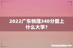 2022广东物理340分能上什么大学？