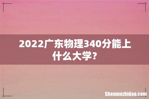 2022广东物理340分能上什么大学?