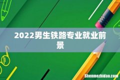 2022男生铁路专业就业前景