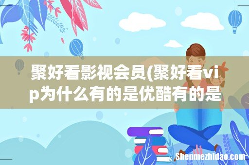 聚好看vip为什么有的是优酷有的是腾讯 聚好看影视会员