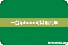 一台iphone可以用几年