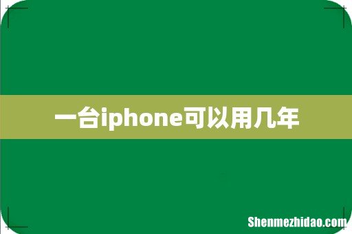 一台iphone可以用几年