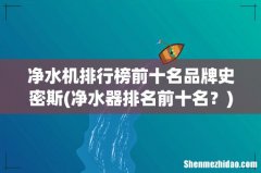 净水器排名前十名？ 净水机排行榜前十名品牌史密斯