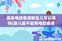 婴儿能不能用电蚊香液 润本电蚊香液新生儿可以用吗