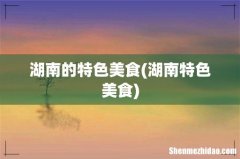湖南特色美食 湖南的特色美食