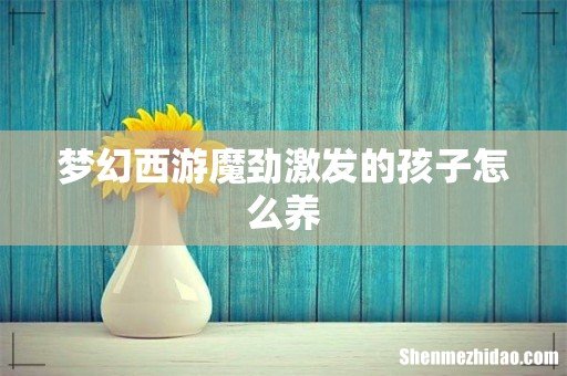 梦幻西游魔劲激发的孩子怎么养