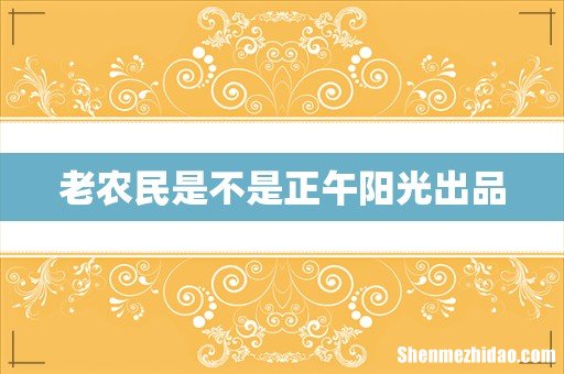 老农民是不是正午阳光出品