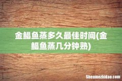 金鲳鱼蒸几分钟熟 金鲳鱼蒸多久最佳时间