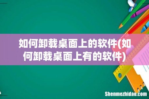 如何卸载桌面上有的软件 如何卸载桌面上的软件