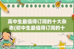 初中生最值得订阅的十大杂志 高中生最值得订阅的十大杂志