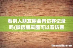 微信朋友圈可以看访客记录吗 看别人朋友圈会有访客记录吗