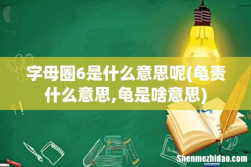 龟责什么意思,龟是啥意思 字母圈6是什么意思呢
