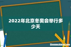 2022年北京冬奥会举行多少天