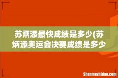 苏炳添奥运会决赛成绩是多少？ 苏炳添最快成绩是多少