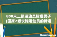 国家2级长跑运动员的标准分别是什么？ 800米二级运动员标准男子