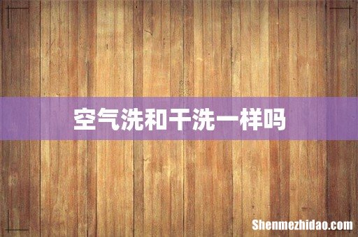空气洗和干洗一样吗