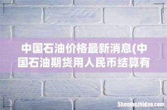 中国石油期货用人民币结算有何意义 中国石油价格最新消息
