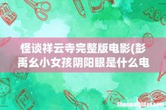 彭禹幺小女孩阴阳眼是什么电影 怪谈祥云寺完整版电影