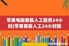 苹果客服人工24小时服务转人工 苹果电脑客服人工服务24小时
