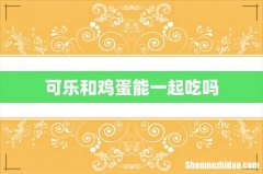 可乐和鸡蛋能一起吃吗