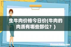 牛肉的肉质有哪些部位？ 生牛肉价格今日价