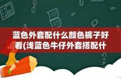 浅蓝色牛仔外套搭配什么裤子好看 蓝色外套配什么颜色裤子好看