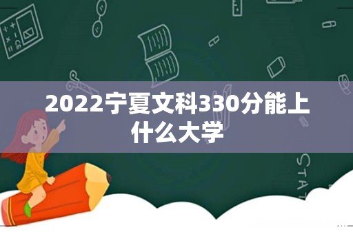 2022宁夏文科330分能上什么大学