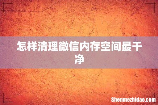 怎样清理微信内存空间最干净