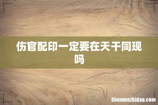 伤官配印一定要在天干同现吗