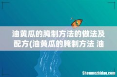 油黄瓜的腌制方法 油黄瓜如何腌制 油黄瓜的腌制方法的做法及配方