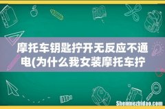 为什么我女装摩托车拧钥匙没反应，电池又还有电？ 摩托车钥匙拧开无反应不通电