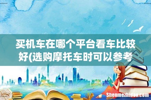 选购摩托车时可以参考的app有哪些推荐? 买机车在哪个平台看车比较好