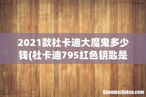 杜卡迪795红色钥匙是什么 2021款杜卡迪大魔鬼多少钱