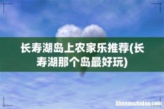 长寿湖那个岛最好玩 长寿湖岛上农家乐推荐