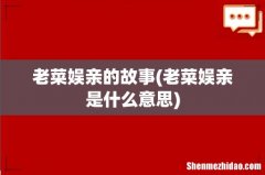 老菜娱亲是什么意思 老菜娱亲的故事