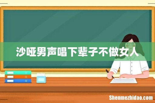 沙哑男声唱下辈子不做女人