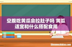 空腹吃黄瓜会拉肚子吗 黄瓜适宜和什么搭配食用