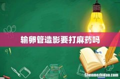 输卵管造影要打麻药吗