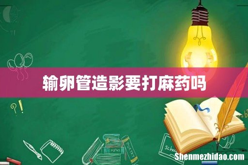 输卵管造影要打麻药吗
