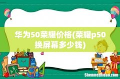 荣耀p50换屏幕多少钱 华为50荣耀价格