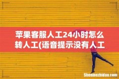 语音提示没有人工服务的情况下，苹果手机如何转人工服务？ 苹果客服人工24小时怎么转人工