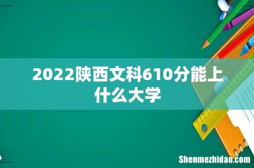 2022陕西文科610分能上什么大学