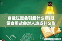 过量食用盐会对人造成什么影响？ 食盐过量会引起什么病