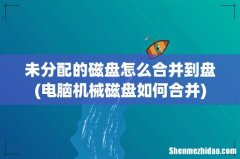 电脑机械磁盘如何合并 未分配的磁盘怎么合并到盘