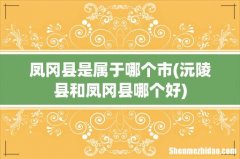 沅陵县和凤冈县哪个好 凤冈县是属于哪个市