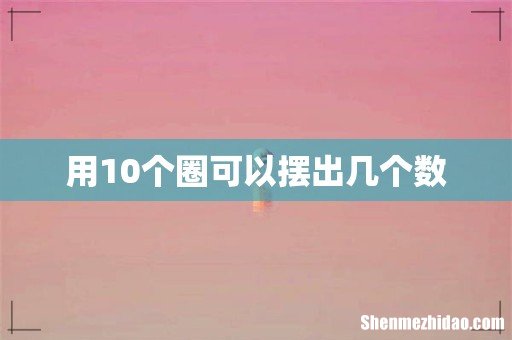 用10个圈可以摆出几个数