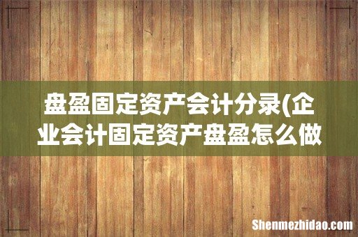 企业会计固定资产盘盈怎么做分录 盘盈固定资产会计分录