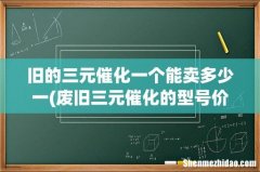 废旧三元催化的型号价格表？ 旧的三元催化一个能卖多少一