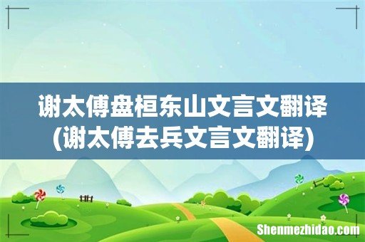 谢太傅去兵文言文翻译 谢太傅盘桓东山文言文翻译