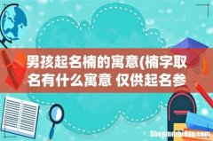 楠字取名有什么寓意 仅供起名参考 男孩起名楠的寓意